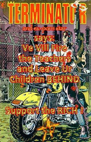 The TERMINATOR and ex-porn star says: Ve Vill Fire the Teachers and Leave Ur Children Behind ~ Support the RICH !