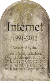Internet Tombstone 1991-2013 ~ Destroyed by the: Bush Administration, Obama Administration, and Evil, Greedy Corporations who had NOTHING to do with Internet Construction
