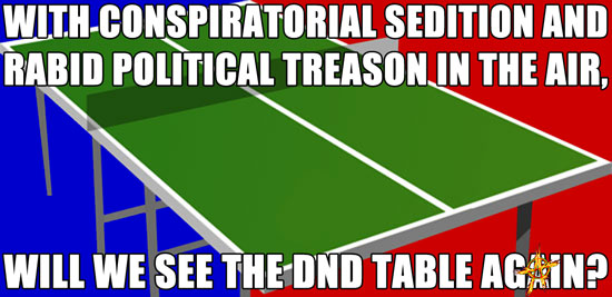 With conspiratorial sedition and rabid political treason in the air, will we see the DND table again?