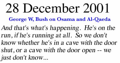 December 28, 2001 ~ And that's what's happening. He's on the run, if he's running at all. So we don't know whether he's in a cave with the door shut, or a cave with the door open -- we just don't know ...