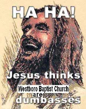 HA HA! Jesus thinks Westboro Baptist Church are dumbasses and Ministers of Satan