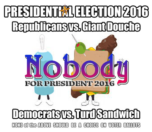 Presidential Election 2016 ??? Turd vs. Douche vs. NONE of the ABOVE aka NOBODY