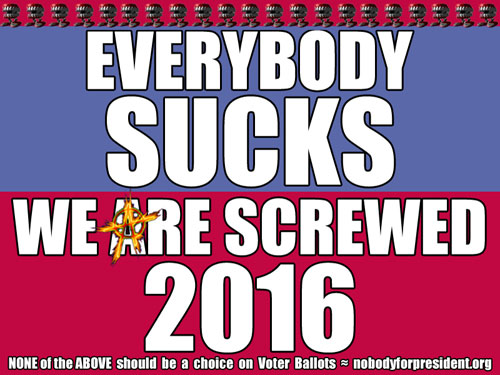 Everybody SUCKS We are screwed 2016 ~ NONE of the ABOVE should be a choice on Voter Ballots