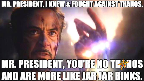 MR. PRESIDENT, I KNEW THANOS AND I FOUGHT AGAINST THANOS.  MR. PRESIDENT, YOU’RE NO THANOS AND ARE MORE LIKE… JAR JAR BINKS.