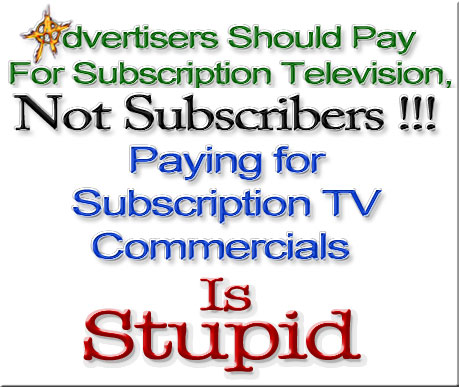 Advertisers Should Pay For Subscription Television, Not Subscribers !!! Paying for Subscription TV Commercials Is Stupid
