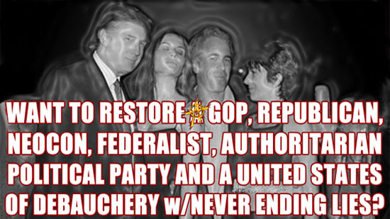 WANT TO RESTORE A GOP, REPUBLICAN, NEOCON, FEDERALIST, AUTHORITARIAN, POLITICAL PARTY AND A UNITED STATES OF DEBAUCHERY w/NEVER ENDING LIES?