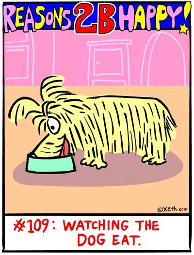 Reasons 2-B Happy by Xeth #109: WATCHING THE DOG EAT
